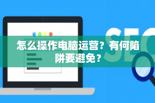 怎么操作电脑运营？有何陷阱要避免？