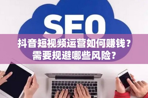 抖音短视频运营如何赚钱？需要规避哪些风险？